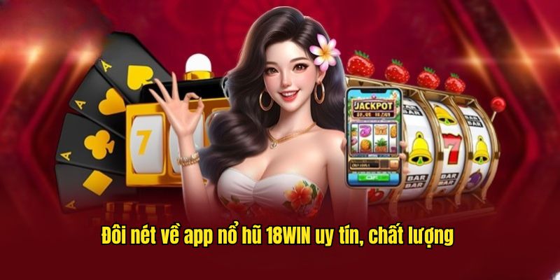 Đôi nét về app nổ hũ 18WIN uy tín, chất lượng 