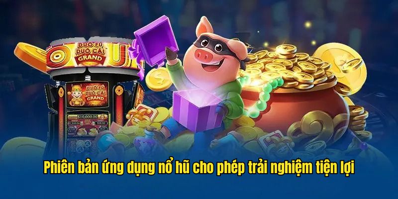 Phiên bản ứng dụng nổ hũ cho phép trải nghiệm tiện lợi, không tính phí 