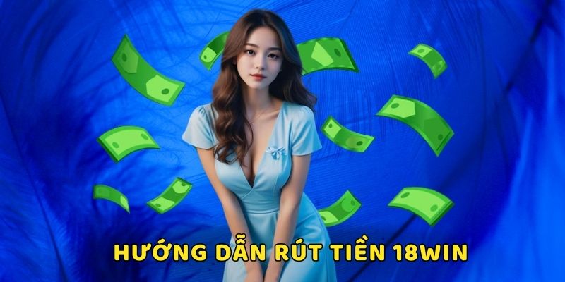 Hướng dẫn cách rút tiền nhanh nhất tại 18WIN