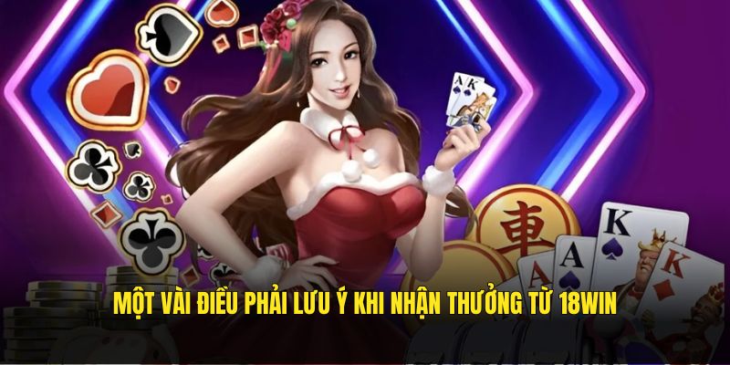 Một vài điều phải lưu ý khi nhận thưởng từ 18WIN