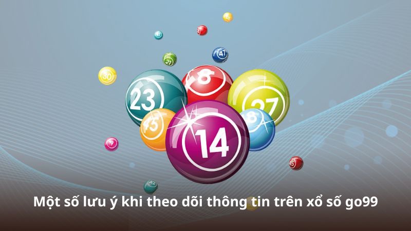 Một số lưu ý khi theo dõi thông tin trên xổ số go99